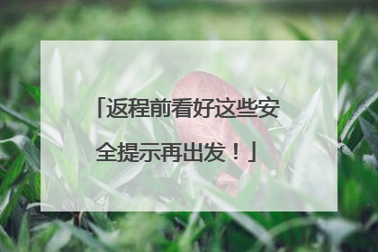 返程前看好这些安全提示再出发！