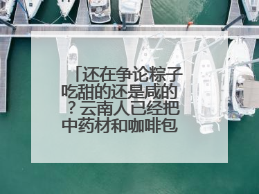 还在争论粽子吃甜的还是咸的？云南人已经把中药材和咖啡包进粽子了……