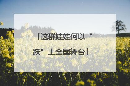 这群娃娃何以“跃”上全国舞台