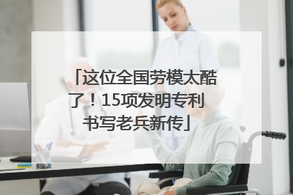 这位全国劳模太酷了！15项发明专利书写老兵新传