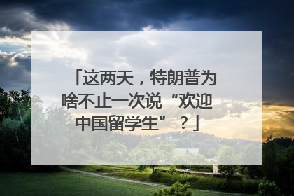 这两天，特朗普为啥不止一次说“欢迎中国留学生”？