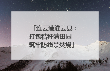 连云港灌云县：打包秸秆清田园 筑牢防线禁焚烧