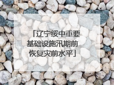 辽宁绥中重要基础设施汛期前恢复灾前水平
