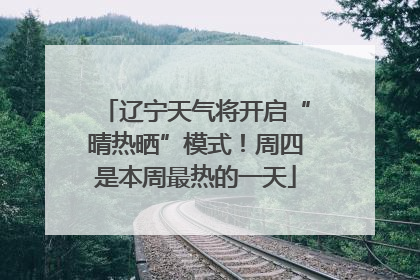 辽宁天气将开启“晴热晒”模式！周四是本周最热的一天