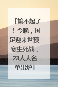 输不起了！今晚，国足迎来世预赛生死战，23人大名单出炉