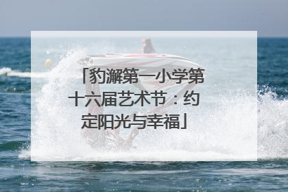 豹澥第一小学第十六届艺术节：约定阳光与幸福