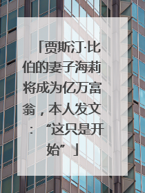 贾斯汀·比伯的妻子海莉将成为亿万富翁，本人发文：“这只是开始”