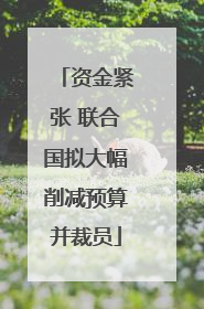 资金紧张 联合国拟大幅削减预算并裁员
