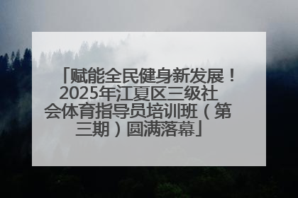 赋能全民健身新发展！2025年江夏区三级社会体育指导员培训班（第三期）圆满落幕