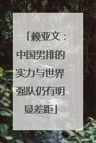 赖亚文：中国男排的实力与世界强队仍有明显差距