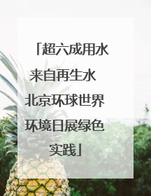 超六成用水来自再生水 北京环球世界环境日展绿色实践