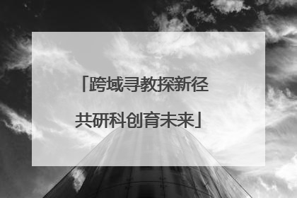 跨域寻教探新径 共研科创育未来