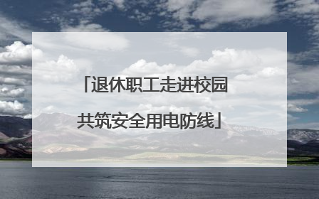 退休职工走进校园 共筑安全用电防线
