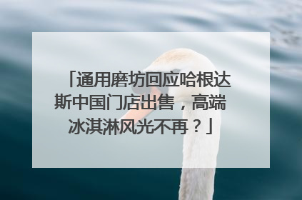 通用磨坊回应哈根达斯中国门店出售，高端冰淇淋风光不再？