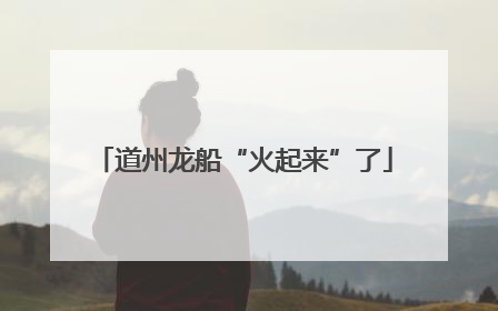 道州龙船“火起来”了