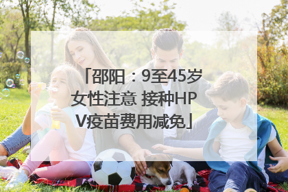 邵阳：9至45岁女性注意 接种HPV疫苗费用减免