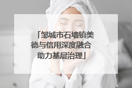邹城市石墙镇美德与信用深度融合助力基层治理