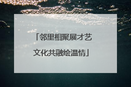 邻里相聚展才艺 文化共融绘温情