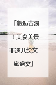 邂逅古浪！美食美景非遗共绘文旅盛宴