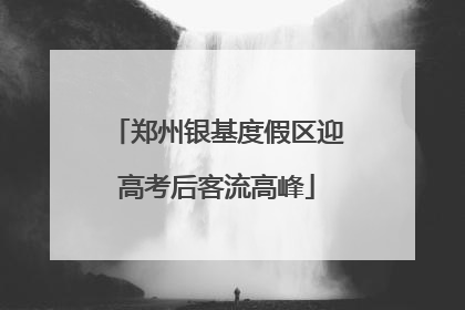 郑州银基度假区迎高考后客流高峰