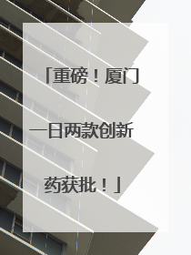 重磅！厦门一日两款创新药获批！
