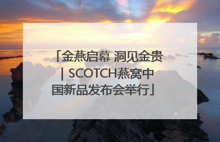 金燕启幕 洞见金贵｜SCOTCH燕窝中国新品发布会举行