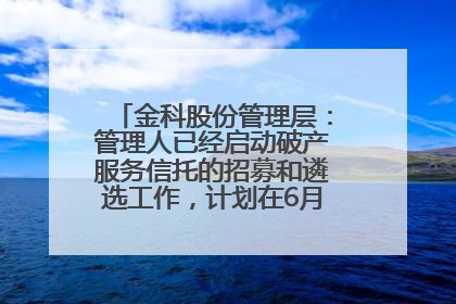 金科股份管理层：管理人已经启动破产服务信托的招募和遴选工作，计划在6月初召开评审会