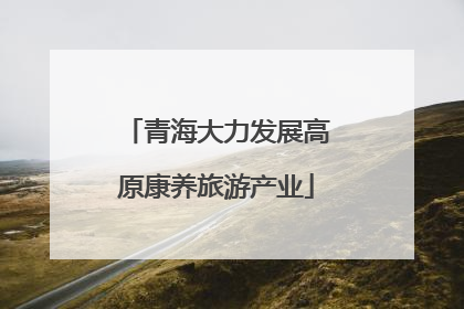 青海大力发展高原康养旅游产业