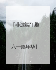 非遗端午趣 六一嘉年华