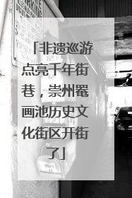 非遗巡游点亮千年街巷，崇州罨画池历史文化街区开街了