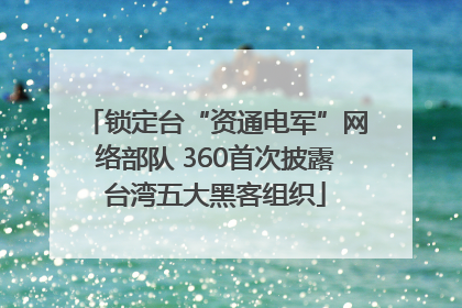 锁定台“资通电军”网络部队 360首次披露台湾五大黑客组织