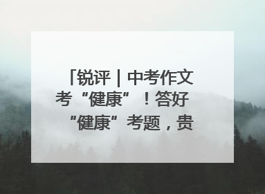 锐评｜中考作文考“健康”！答好“健康”考题，贵在知行合一