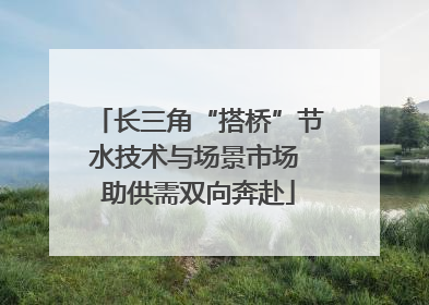 长三角“搭桥”节水技术与场景市场 助供需双向奔赴