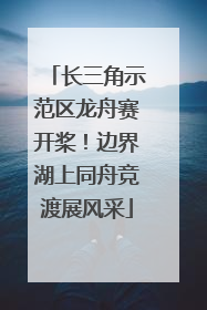 长三角示范区龙舟赛开桨！边界湖上同舟竞渡展风采