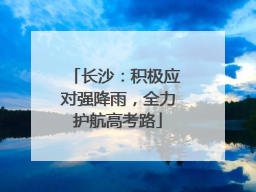 长沙：积极应对强降雨，全力护航高考路
