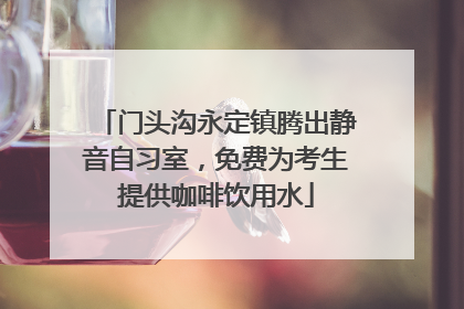 门头沟永定镇腾出静音自习室，免费为考生提供咖啡饮用水