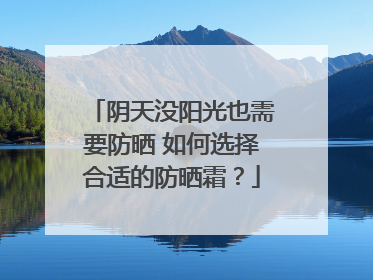阴天没阳光也需要防晒 如何选择合适的防晒霜？