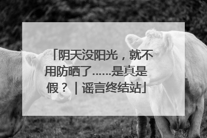 阴天没阳光，就不用防晒了……是真是假？｜谣言终结站