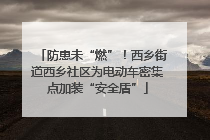 防患未“燃”！西乡街道西乡社区为电动车密集点加装“安全盾”