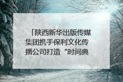 陕西新华出版传媒集团携手保利文化传播公司打造“时间典藏”数字艺术馆