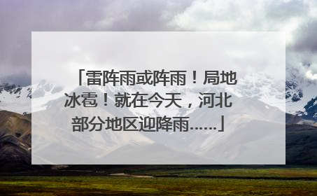 雷阵雨或阵雨！局地冰雹！就在今天，河北部分地区迎降雨……