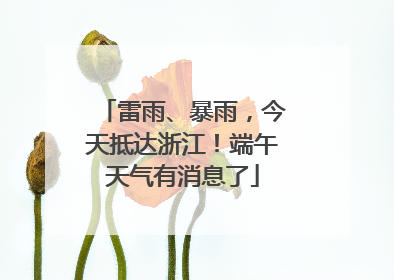 雷雨、暴雨，今天抵达浙江！端午天气有消息了