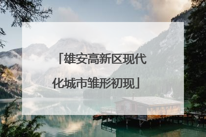 雄安高新区现代化城市雏形初现