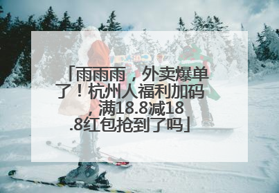 雨雨雨，外卖爆单了！杭州人福利加码，满18.8减18.8红包抢到了吗