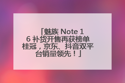 魅族 Note 16 补货开售再获榜单桂冠，京东、抖音双平台销量领先！