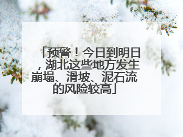 预警！今日到明日，湖北这些地方发生崩塌、滑坡、泥石流的风险较高