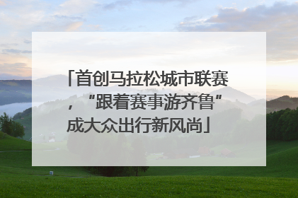 首创马拉松城市联赛，“跟着赛事游齐鲁”成大众出行新风尚