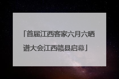 首届江西客家六月六晒谱大会江西赣县启幕