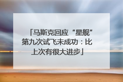 马斯克回应“星舰”第九次试飞未成功：比上次有很大进步