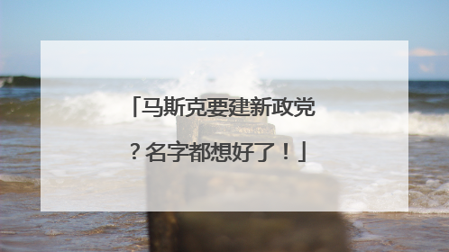 马斯克要建新政党？名字都想好了！
